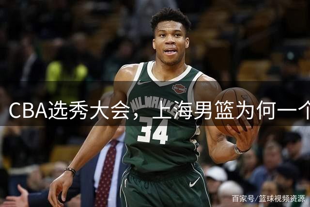 CBA选秀大会，上海男篮为何一个都不要？